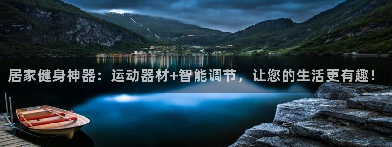 征途国际平台APP:居家健身神器:运动器材+智能调节,让您的